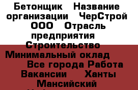 Бетонщик › Название организации ­ ЧерСтрой, ООО › Отрасль предприятия ­ Строительство › Минимальный оклад ­ 60 000 - Все города Работа » Вакансии   . Ханты-Мансийский,Нефтеюганск г.